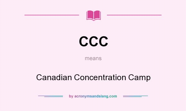 What does CCC mean? It stands for Canadian Concentration Camp