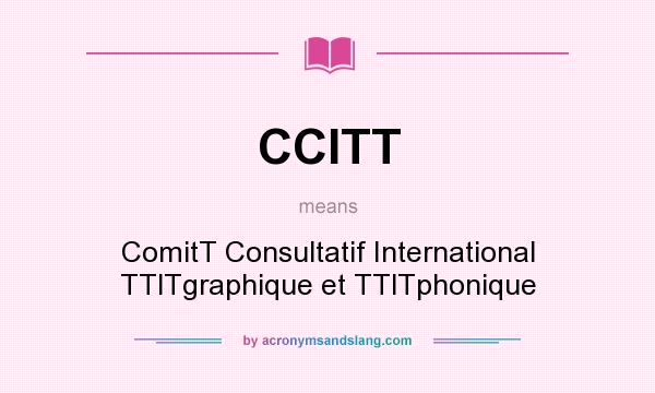 What does CCITT mean? It stands for ComitT Consultatif International TTlTgraphique et TTlTphonique