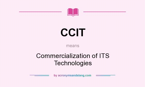 What does CCIT mean? It stands for Commercialization of ITS Technologies