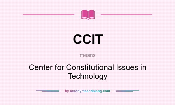 What does CCIT mean? It stands for Center for Constitutional Issues in Technology