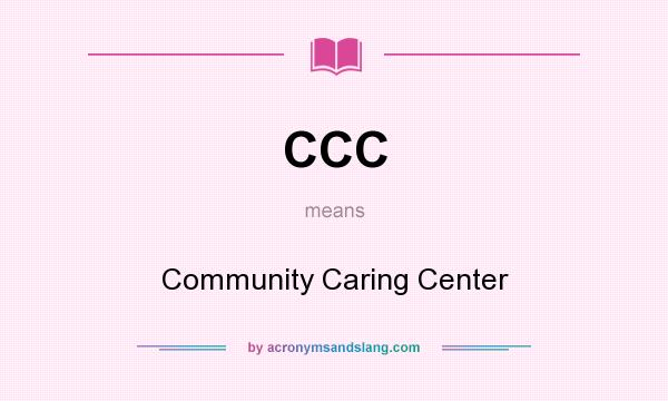 What does CCC mean? It stands for Community Caring Center