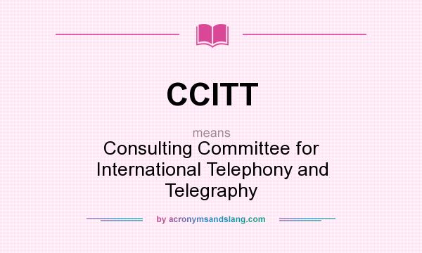 What does CCITT mean? It stands for Consulting Committee for International Telephony and Telegraphy