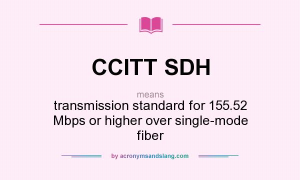 What does CCITT SDH mean? It stands for transmission standard for 155.52 Mbps or higher over single-mode fiber