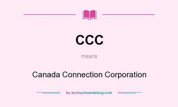 What does CCC mean? It stands for Canada Connection Corporation