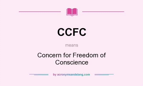 What does CCFC mean? It stands for Concern for Freedom of Conscience
