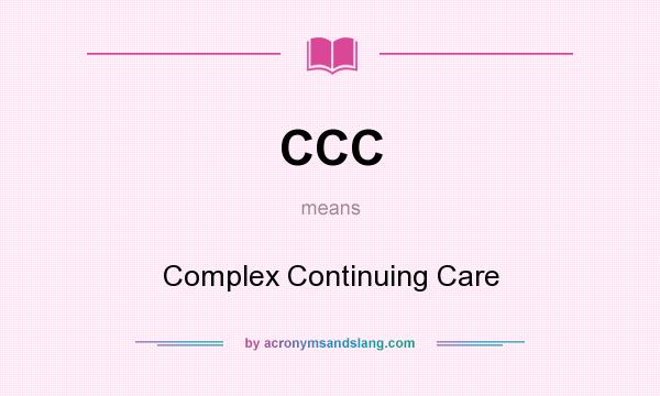 What does CCC mean? It stands for Complex Continuing Care
