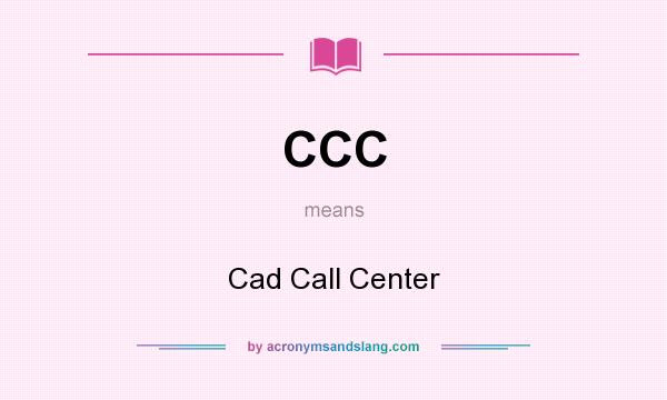 What does CCC mean? It stands for Cad Call Center