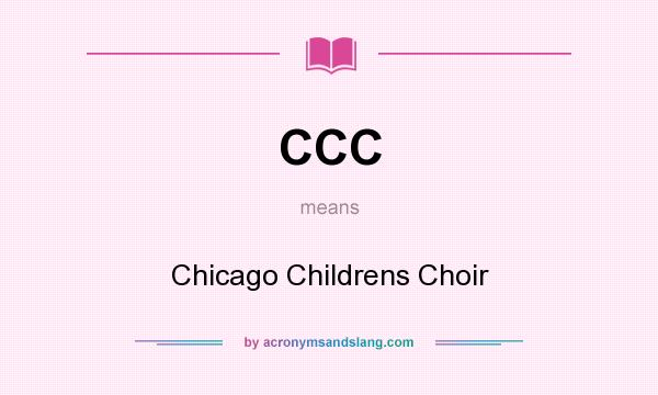 What does CCC mean? It stands for Chicago Childrens Choir