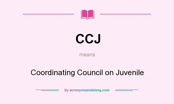 What does CCJ mean? It stands for Coordinating Council on Juvenile