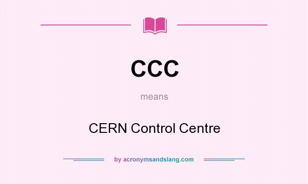 What does CCC mean? It stands for CERN Control Centre