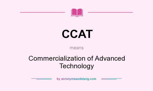 What does CCAT mean? It stands for Commercialization of Advanced Technology