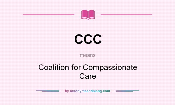 What does CCC mean? It stands for Coalition for Compassionate Care
