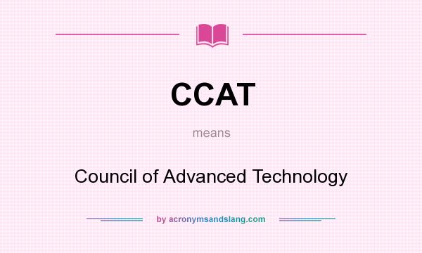 What does CCAT mean? It stands for Council of Advanced Technology