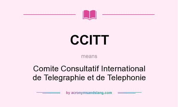 What does CCITT mean? It stands for Comite Consultatif International de Telegraphie et de Telephonie