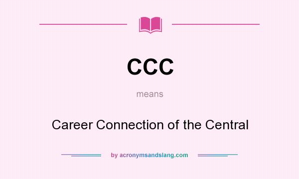 What does CCC mean? It stands for Career Connection of the Central