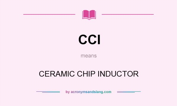 What does CCI mean? It stands for CERAMIC CHIP INDUCTOR