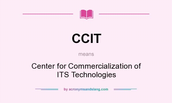 What does CCIT mean? It stands for Center for Commercialization of ITS Technologies