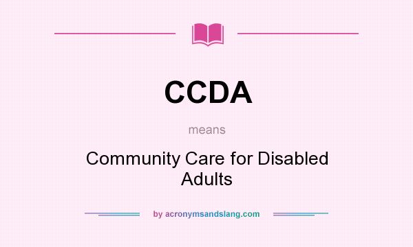What does CCDA mean? It stands for Community Care for Disabled Adults