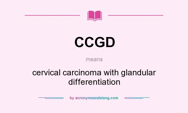 What does CCGD mean? It stands for cervical carcinoma with glandular differentiation