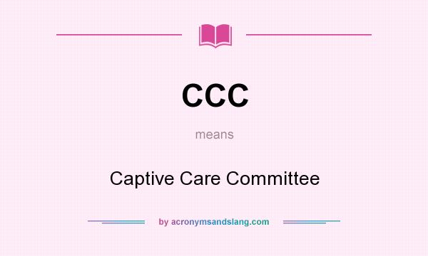 What does CCC mean? It stands for Captive Care Committee