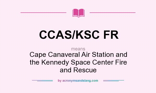 What does CCAS/KSC FR mean? It stands for Cape Canaveral Air Station and the Kennedy Space Center Fire and Rescue