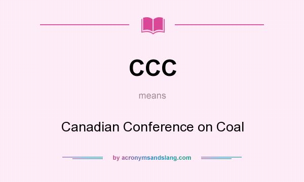 What does CCC mean? It stands for Canadian Conference on Coal