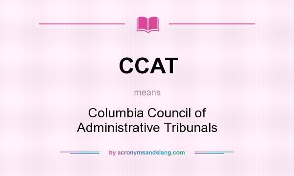 What does CCAT mean? It stands for Columbia Council of Administrative Tribunals