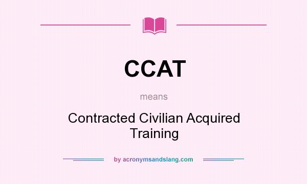 What does CCAT mean? It stands for Contracted Civilian Acquired Training