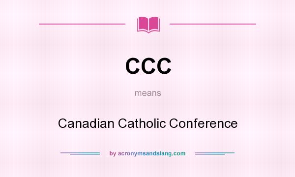 What does CCC mean? It stands for Canadian Catholic Conference