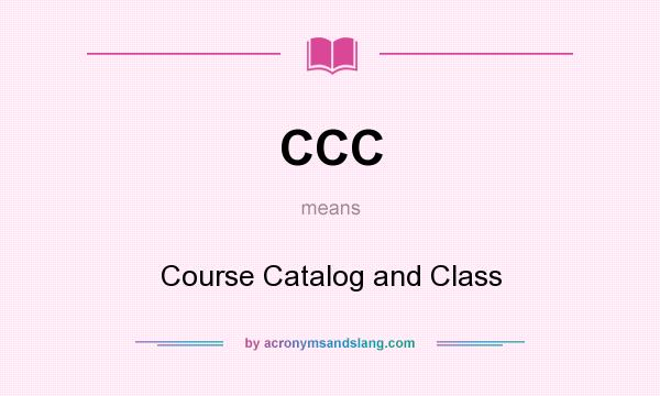 What does CCC mean? It stands for Course Catalog and Class