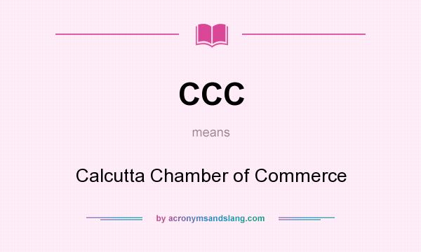 What does CCC mean? It stands for Calcutta Chamber of Commerce