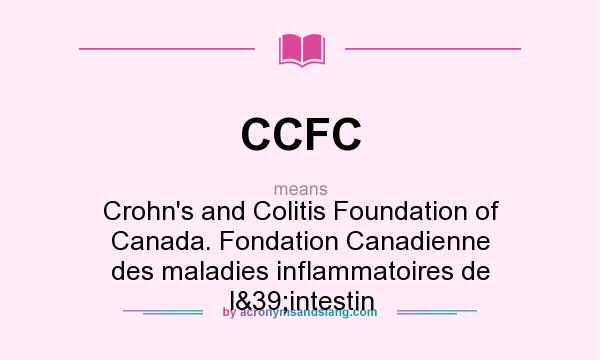 What does CCFC mean? It stands for Crohn`s and Colitis Foundation of Canada. Fondation Canadienne des maladies inflammatoires de l&39;intestin