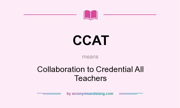 What does CCAT mean? It stands for Collaboration to Credential All Teachers
