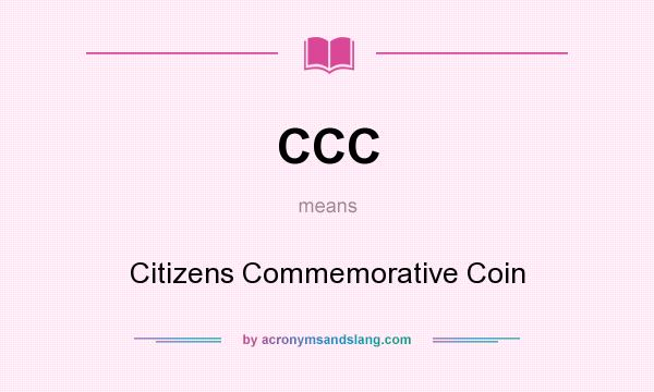 What does CCC mean? It stands for Citizens Commemorative Coin