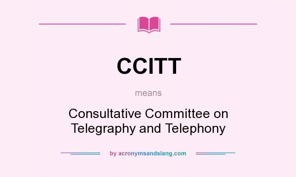 What does CCITT mean? It stands for Consultative Committee on Telegraphy and Telephony
