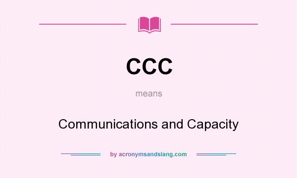What does CCC mean? It stands for Communications and Capacity