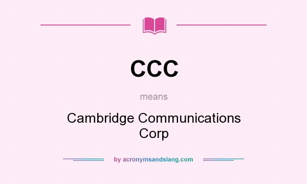 What does CCC mean? It stands for Cambridge Communications Corp