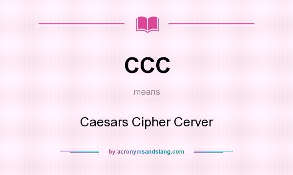 What does CCC mean? It stands for Caesars Cipher Cerver