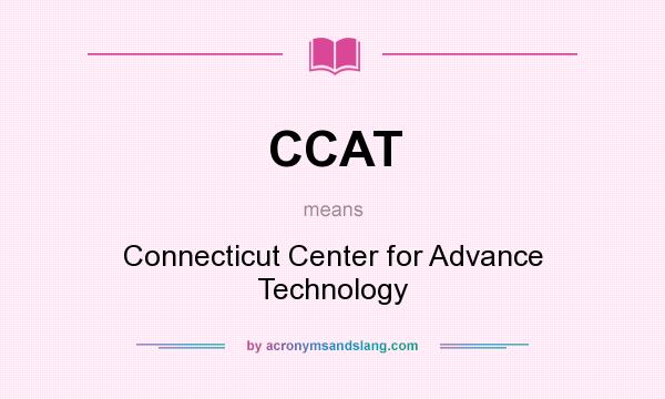What does CCAT mean? It stands for Connecticut Center for Advance Technology