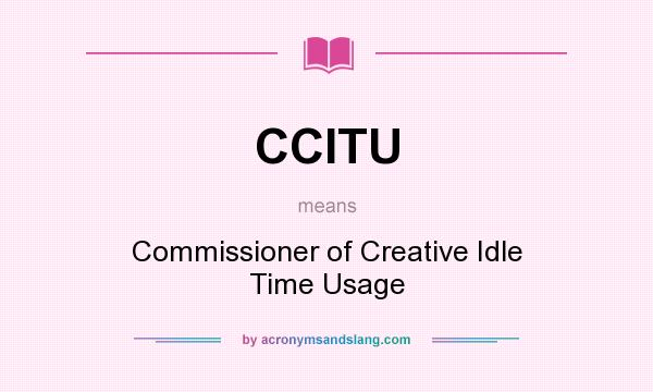 What does CCITU mean? It stands for Commissioner of Creative Idle Time Usage