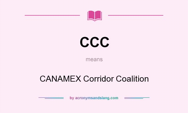 What does CCC mean? It stands for CANAMEX Corridor Coalition