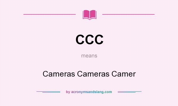 What does CCC mean? It stands for Cameras Cameras Camer