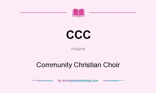 What does CCC mean? It stands for Community Christian Choir
