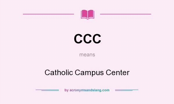 What does CCC mean? It stands for Catholic Campus Center