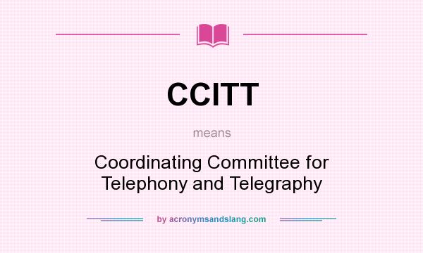 What does CCITT mean? It stands for Coordinating Committee for Telephony and Telegraphy