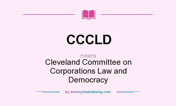 What does CCCLD mean? It stands for Cleveland Committee on Corporations Law and Democracy
