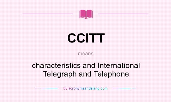 What does CCITT mean? It stands for characteristics and International Telegraph and Telephone