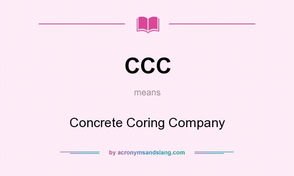What does CCC mean? It stands for Concrete Coring Company