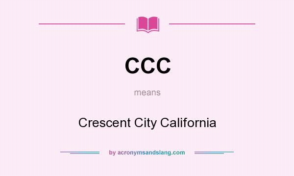 What does CCC mean? It stands for Crescent City California