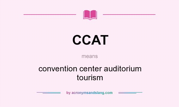 What does CCAT mean? It stands for convention center auditorium tourism